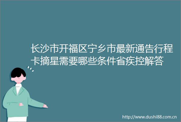 长沙市开福区宁乡市最新通告行程卡摘星需要哪些条件省疾控解答