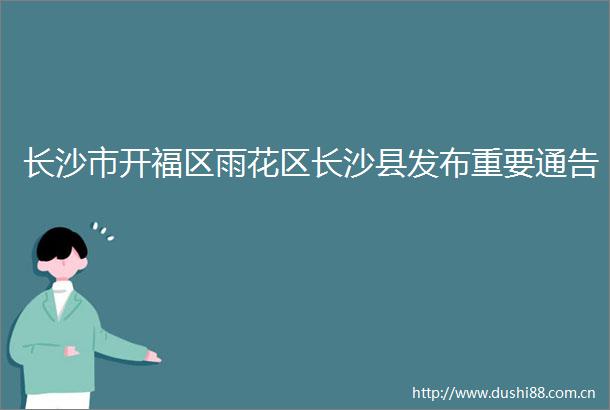 长沙市开福区雨花区长沙县发布重要通告