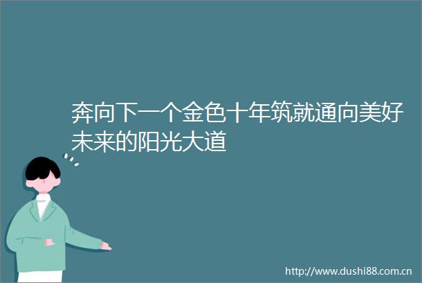 奔向下一个金色十年筑就通向美好未来的阳光大道