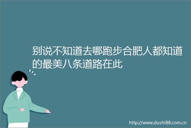别说不知道去哪跑步合肥人都知道的最美八条道路在此