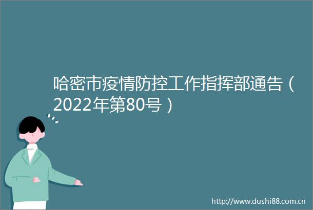 哈密市疫情防控工作指挥部通告（2022年第80号）