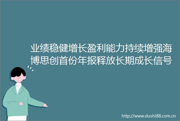 业绩稳健增长盈利能力持续增强海博思创首份年报释放长期成长信号