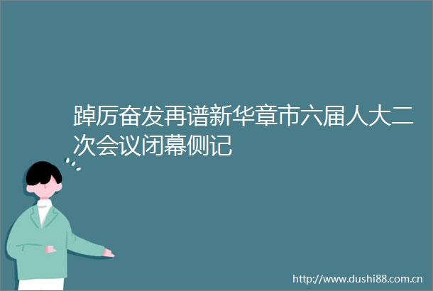 踔厉奋发再谱新华章市六届人大二次会议闭幕侧记