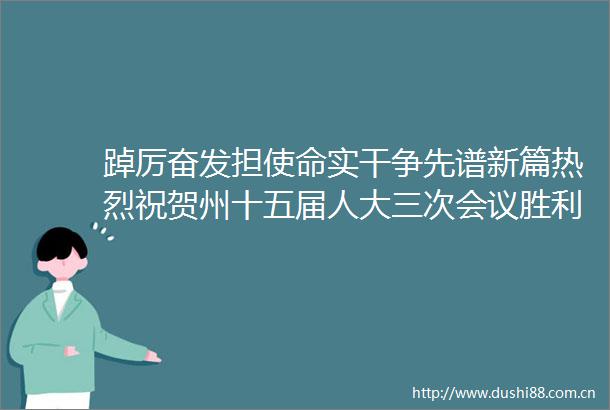 踔厉奋发担使命实干争先谱新篇热烈祝贺州十五届人大三次会议胜利闭幕