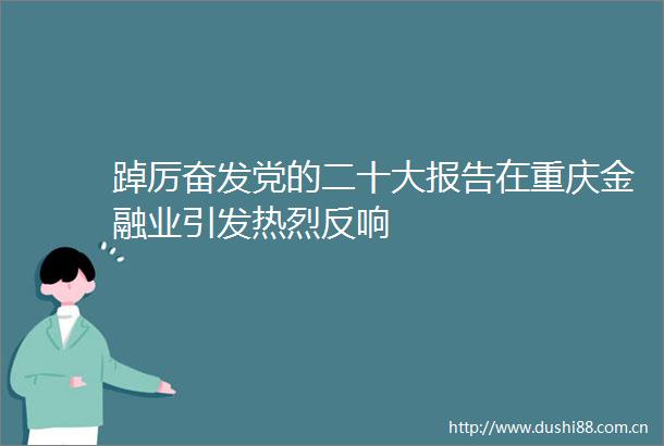踔厉奋发党的二十大报告在重庆金融业引发热烈反响
