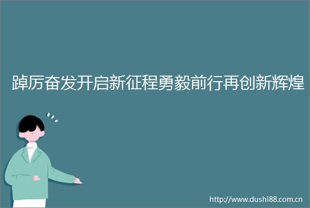 踔厉奋发开启新征程勇毅前行再创新辉煌
