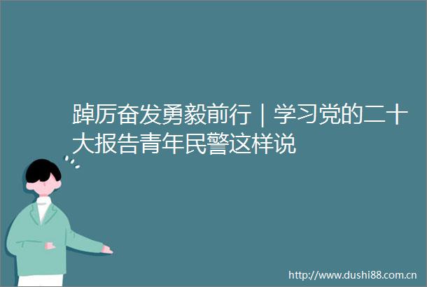踔厉奋发勇毅前行｜学习党的二十大报告青年这样说
