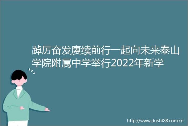 踔厉奋发赓续前行一起向未来泰山学院附属中学举行2022年新学期开学典礼暨表彰大会