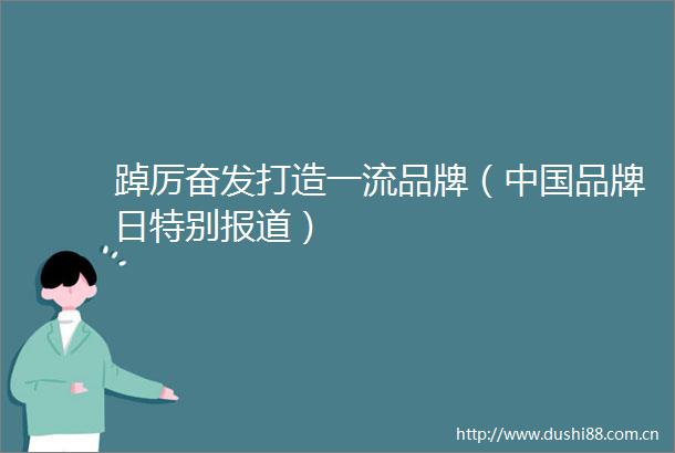 踔厉奋发打造一流品牌（品牌日特别报道）