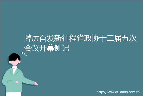 踔厉奋发新征程省政协十二届五次会议开幕侧记