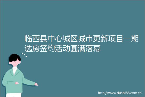 临西县中心城区城市更新项目一期选房签约活动圆满落幕