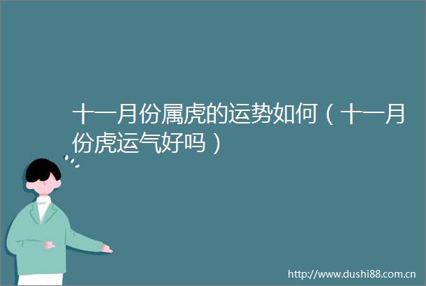 十一月份属虎的运势如何（十一月份虎运气好吗）