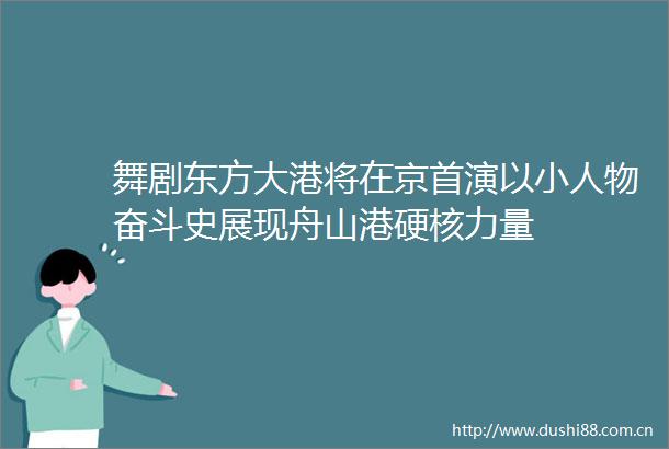 舞剧东方大港将在京首演以物奋斗史展现舟山港硬核力量