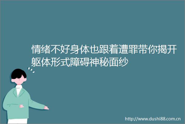 情绪不好身体也跟着遭罪带你揭开躯体形式障碍神秘面纱