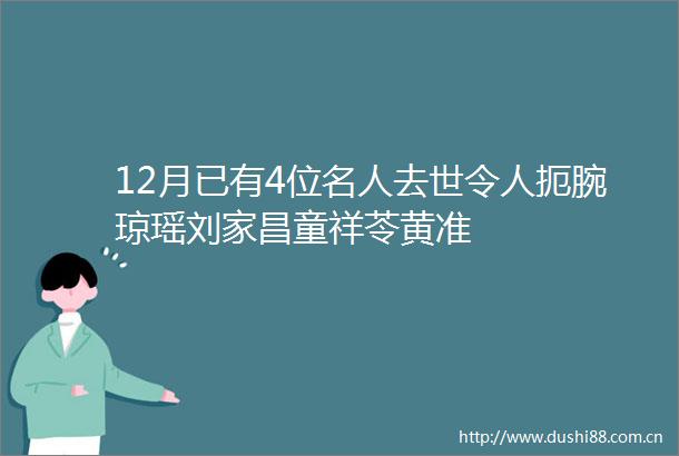 12月已有4位名人去世令人扼腕琼瑶刘家昌童祥苓黄准