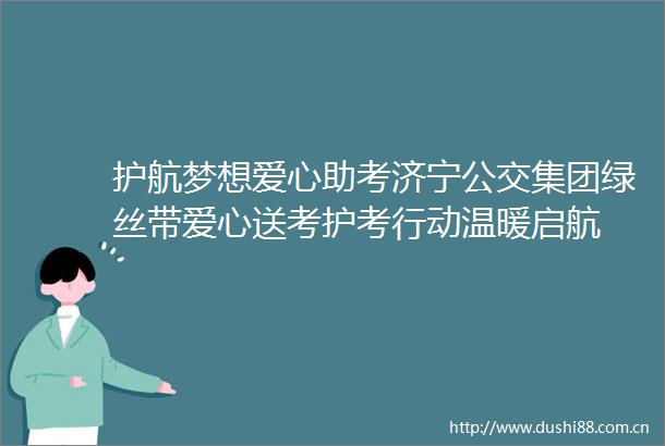 护航梦想爱心助考济宁公交集团绿丝带爱心送考护考行动温暖启航