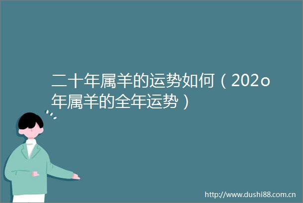 二十年属羊的运势如何（202o年属羊的全年运势）