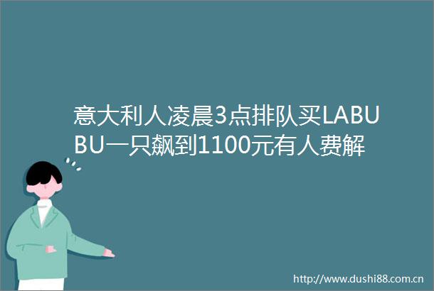意大利人凌晨3点排队买LABUBU一只飙到1100元有人费解