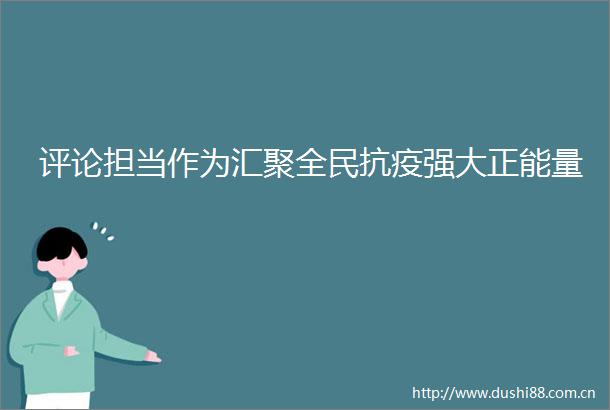 评论担当作为汇聚全民抗疫强大正能量