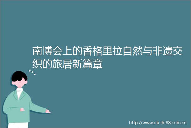 南博会上的香格里拉自然与非遗交织的旅居新篇章