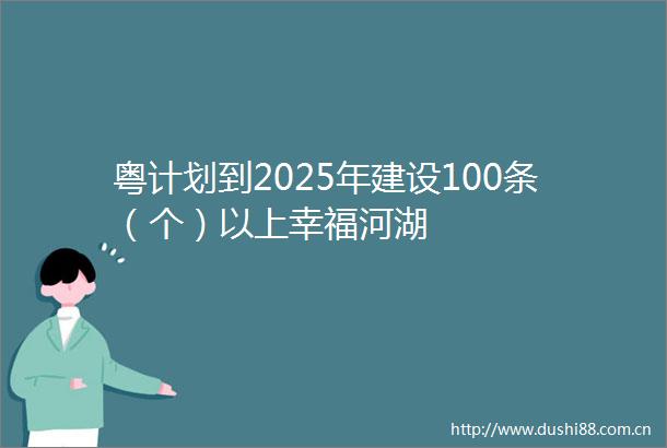 粤计划到2025年建设100条（个）以上幸福河湖