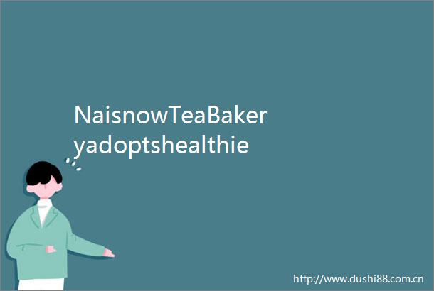 NaisnowTeaBakeryadoptshealthierstrategywithgreenfooddrinks