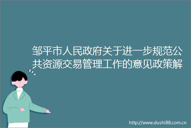 邹平市关于进一步规范公共资源交易管理工作的意见政策解读