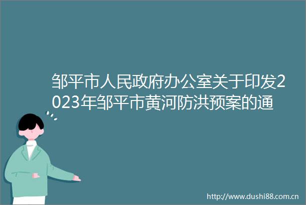 邹平市办公室关于印发2023年邹平市黄河防洪预案的通知