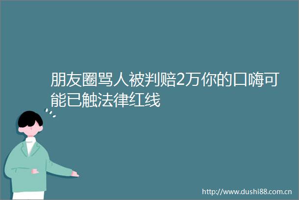 朋友圈骂人被判赔2万你的口嗨可能已触红线