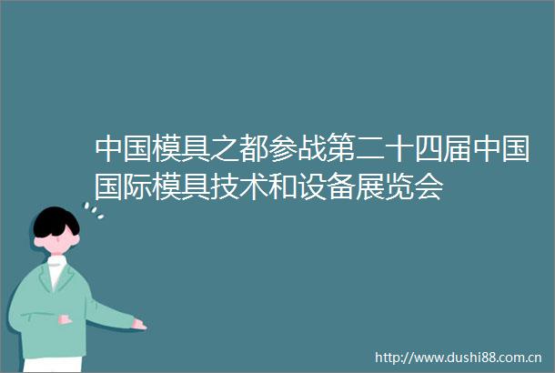 模具之都参战第二十四届国际模具技术和设备展览会