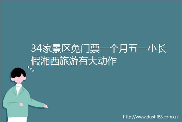 34家景区免门票一个月五一小长假湘西旅游有大动作