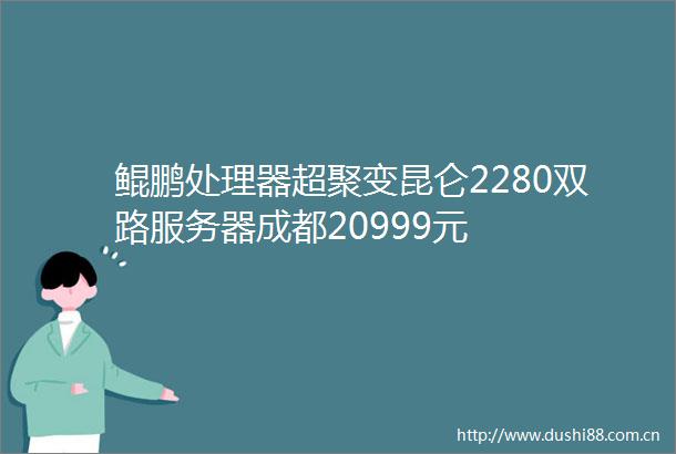 鲲鹏处理器超聚变昆仑2280双路服务器成都20999元