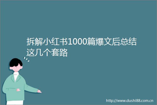 拆解小红书1000篇爆文后总结这几个套路