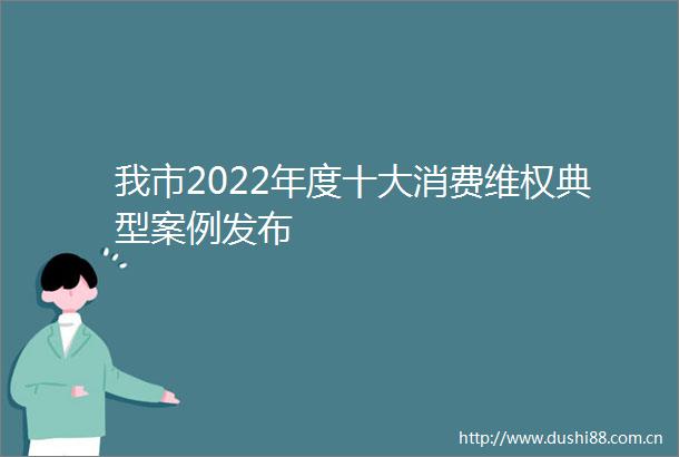 我市2022年度十大消费维权典型案例发布
