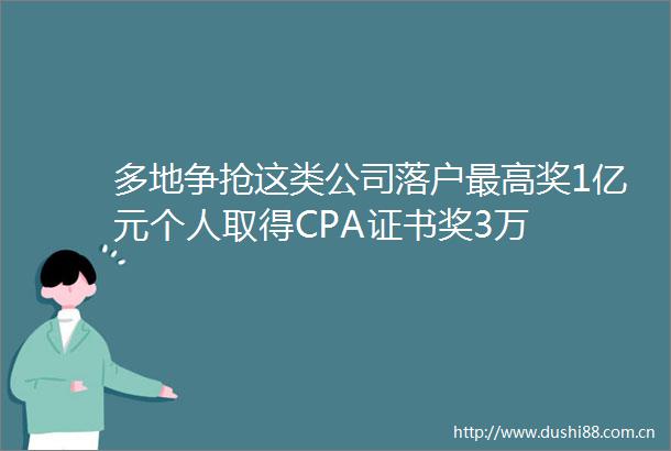 多地争抢这类公司落户最高奖1亿元个人取得CPA证书奖3万