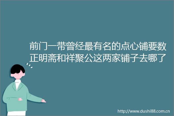 前门一带曾经最有名的点心铺要数正明斋和祥聚公这两家铺子去哪了