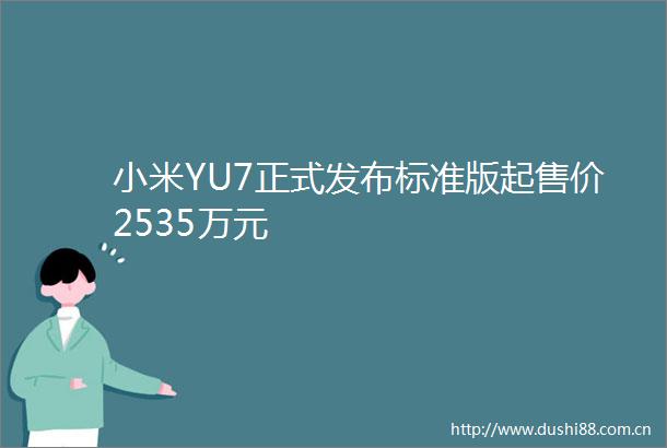 小米YU7正式发布标准版起售价2535万元