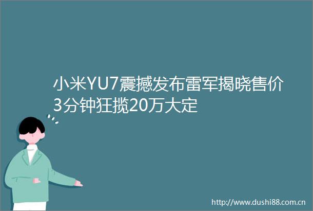 小米YU7震撼发布雷军揭晓售价3分钟狂揽20万大定