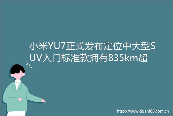 小米YU7正式发布定位中大型SUV入门标准款拥有835km超长续航