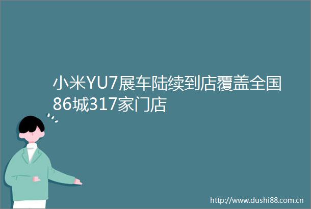 小米YU7展车陆续到店覆盖全国86城317家门店