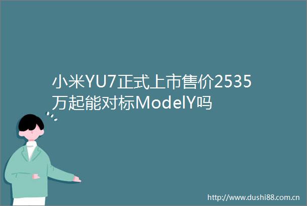 小米YU7正式上市售价2535万起能对标ModelY吗