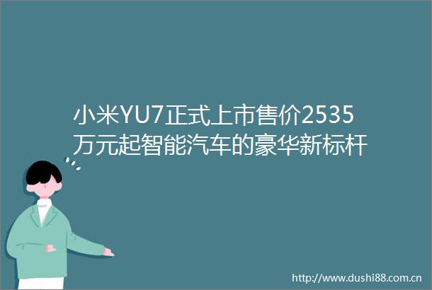 小米YU7正式上市售价2535万元起智能汽车的豪华新标杆