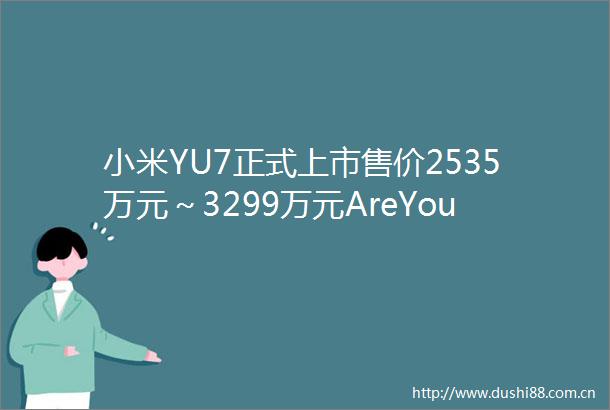 小米YU7正式上市售价2535万元～3299万元AreYouOk
