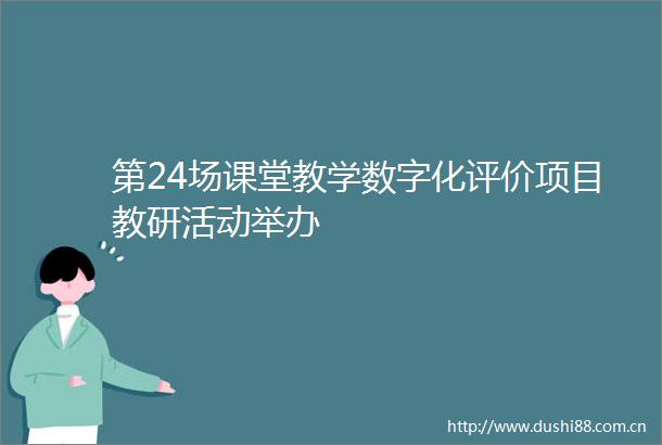 第24场课堂教学数字化评价项目教研活动举办
