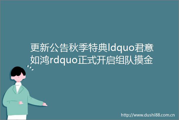 更新公告秋季特典ldquo君意如鸿rdquo正式开启组队摸金全服化秋日一起嗨