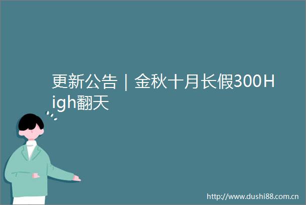 更新公告｜金秋十月长假300High翻天