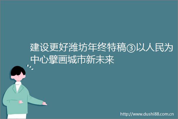建设更好潍坊年终特稿③以为中心擘画城市新未来