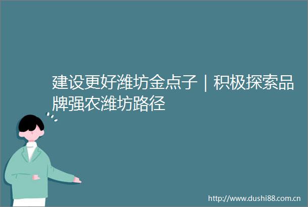 建设更好潍坊金点子｜积极探索品牌强农潍坊路径