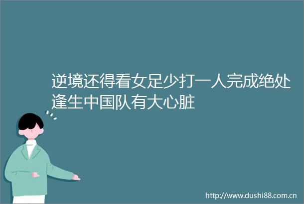 逆境还得看女足少打一人完成绝处逢生队有大心脏