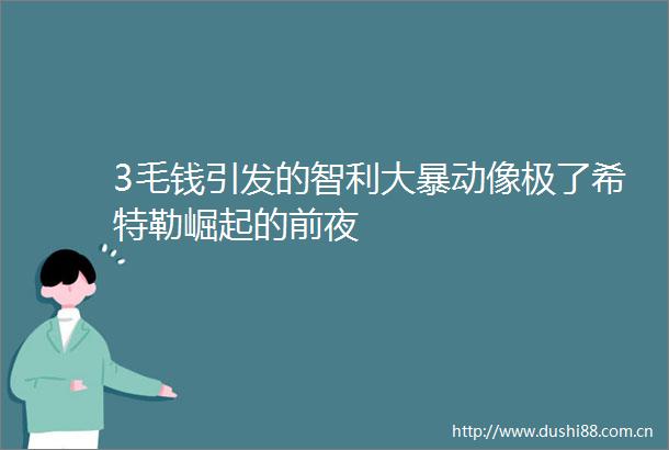 3毛钱引发的智利大暴动像极了希特勒崛起的前夜